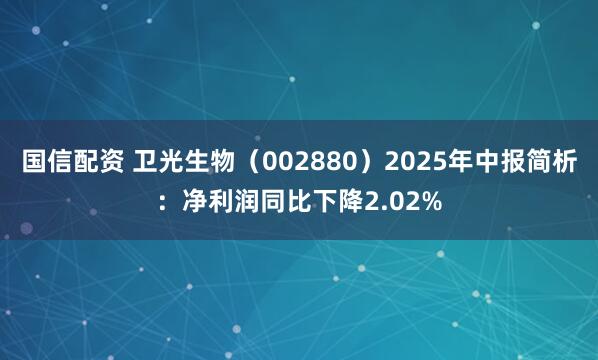 国信配资 卫光生物（002880）2025年中报简析：净利润同比下降2.02%