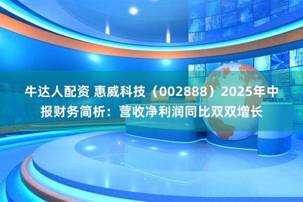牛达人配资 惠威科技（002888）2025年中报财务简析：营收净利润同比双双增长