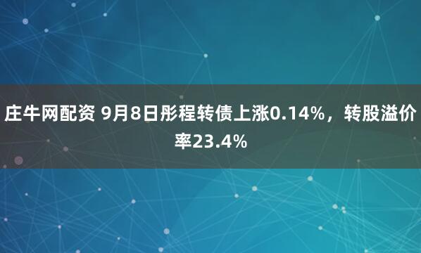 庄牛网配资 9月8日彤程转债上涨0.14%，转股溢价率23.4%
