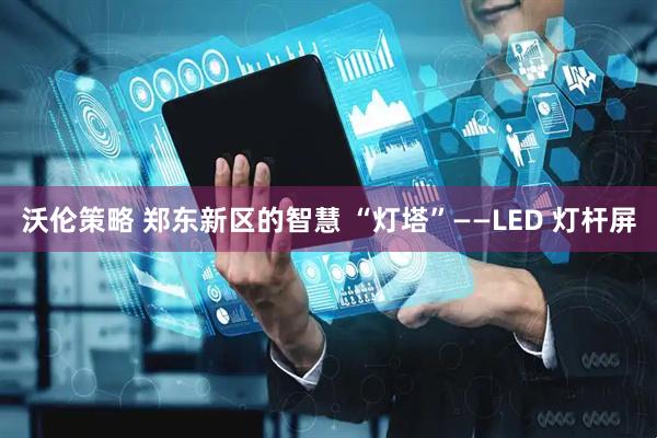 沃伦策略 郑东新区的智慧 “灯塔”——LED 灯杆屏
