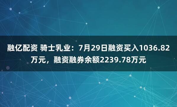 融亿配资 骑士乳业：7月29日融资买入1036.82万元，融资融券余额2239.78万元