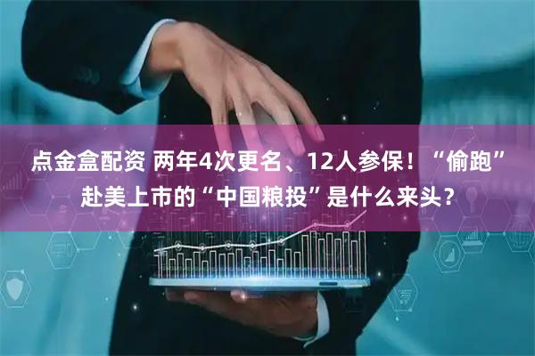 点金盒配资 两年4次更名、12人参保！“偷跑”赴美上市的“中国粮投”是什么来头？