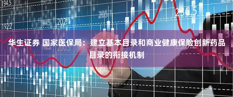 华生证券 国家医保局：建立基本目录和商业健康保险创新药品目录的衔接机制